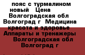 пояс с турмалином новый › Цена ­ 2 000 - Волгоградская обл., Волгоград г. Медицина, красота и здоровье » Аппараты и тренажеры   . Волгоградская обл.,Волгоград г.